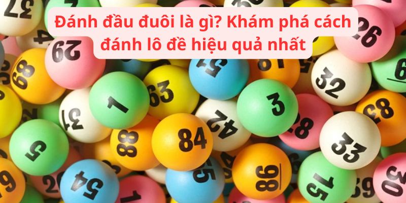 Đánh đầu đuôi là gì? Khám phá cách đánh lô đề hiệu quả nhất