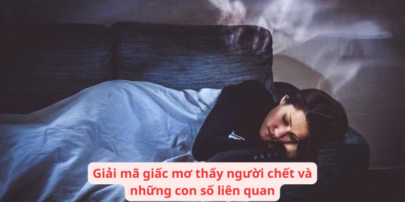 Giải mã giấc mơ thấy người chết và những con số liên quan